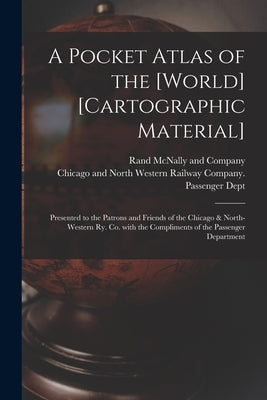 A Pocket Atlas of the [world] [cartographic Material]: Presented to the Patrons and Friends of the Chicago & North-Western Ry. Co. With the Compliment by Rand McNally