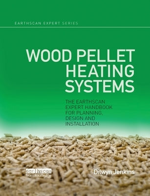 Wood Pellet Heating Systems: The Earthscan Expert Handbook on Planning, Design and Installation by Jenkins, Dilwyn
