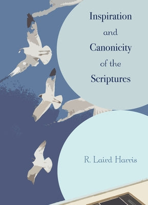 Inspiration and Canonicity of the Scriptures by Harris, R. Laird