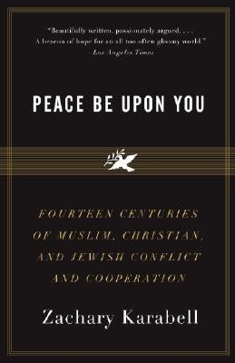 Peace Be Upon You: Fourteen Centuries of Muslim, Christian, and Jewish Conflict and Cooperation by Karabell, Zachary