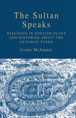 The Sultan Speaks: Dialogue in English Plays and Histories about the Ottoman Turks by McJannet, L.