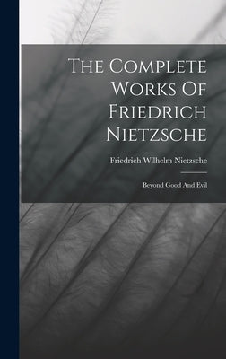 The Complete Works Of Friedrich Nietzsche: Beyond Good And Evil by Nietzsche, Friedrich Wilhelm