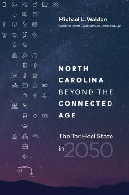 North Carolina Beyond the Connected Age: The Tar Heel State in 2050 by Walden, Michael L.