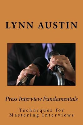 Press Interview Fundamentals: Techniques for Mastering Interviews by Austin, Lynn