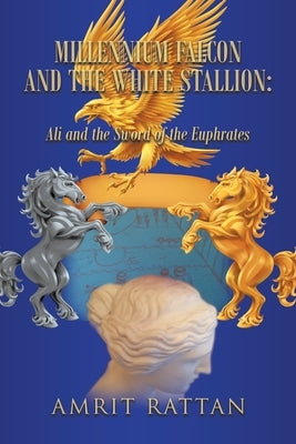 Millennium Falcon and the White Stallion: Ali and the Sword of the Euphrates by Rattan, Amrit