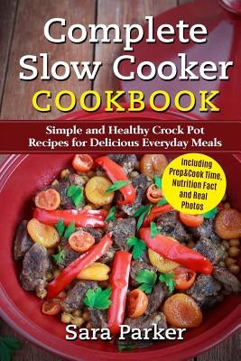 Complete Slow Cooker Cookbook: Simple and Healthy Crock Pot Recipes for Deliciou by Parker, Sara