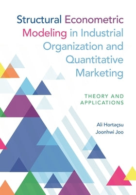 Structural Econometric Modeling in Industrial Organization and Quantitative Marketing: Theory and Applications by Hortaçsu, Ali