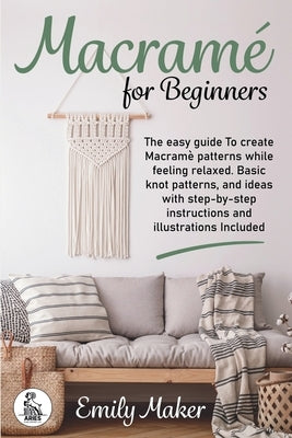 Macrame for beginners: An Easy And Essential Guide For Beginners With Step By Step Instructions, Basic Knots, And Different DIY Projects by Maker, Emily