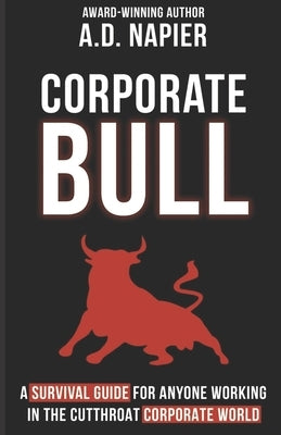 Corporate Bull: A Survival Guide For Anyone Working In The Cutthroat Corporate World by Napier, A. D.