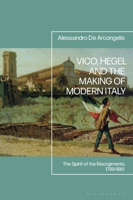 Vico, Hegel and the Making of Modern Italy: The Spirit of the Risorgimento, 1799-1861 by Arcangelis, Alessandro de