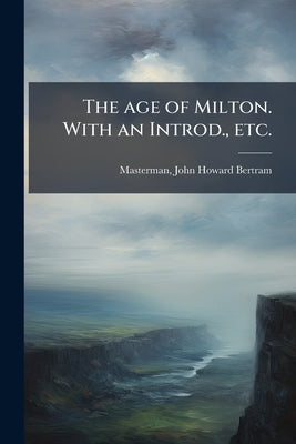 The age of Milton. With an Introd., etc. by Masterman, John Howard Bertram 1867-193