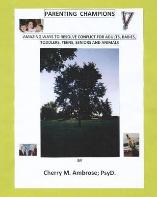 Parenting Champions: "Amazing Ways to Resolve Conflict for Adults, Babies, Toddlers, Teens, Seniors & Animals" by Ambrose Psyd, Cherry M.