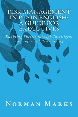 Risk Management in Plain English: A Guide for Executives: Enabling Success through Intelligent and Informed Risk-Taking by Marks, Norman