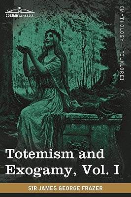 Totemism and Exogamy, Vol. I (in Four Volumes) by Frazer, James George