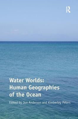 Water Worlds: Human Geographies of the Ocean by Peters, Kimberley