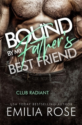 Bound by My Father's Best Friend: A Steamy Forbidden Billionaire Romance (Club Radiant) by Rose, Emilia