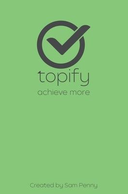 The Topify Method - Green Edition Vol 13: A Quarterly System for Clarity, Focus, and Execution by Penny, Sam