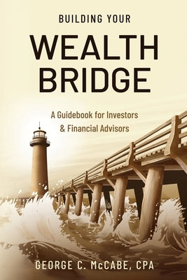 Building Your Wealth Bridge: A Guidebook for Investors & Financial Advisors by McCabe Cpa, George C.