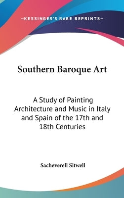 Southern Baroque Art: A Study of Painting Architecture and Music in Italy and Spain of the 17th and 18th Centuries by Sitwell, Sacheverell