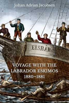 Voyage With the Labrador Eskimos, 1880-1881 by Jacobsen, Johan Adrian
