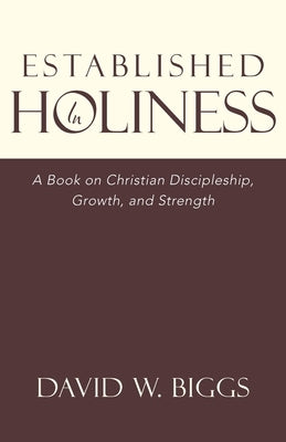 Established in Holiness: A Book on Christian Discipleship, Growth, and Strength by Biggs, David W.