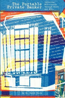 The Portable Private Banker: Investing Efficiently through mutual funds and etfs by Costa, David