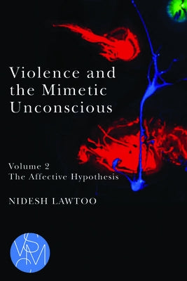 Violence and the Mimetic Unconscious, Volume 2: The Affective Hypothesis by Lawtoo, Nidesh