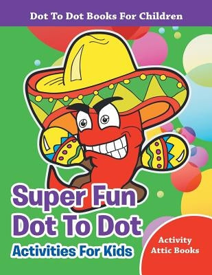 Super Fun Dot To Dot Activities For Kids - Dot To Dot Books For Children by Activity Attic Books