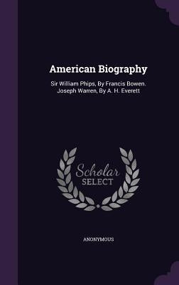 American Biography: Sir William Phips, by Francis Bowen. Joseph Warren, by A. H. Everett by Anonymous