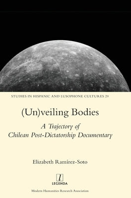 (Un)veiling Bodies: A Trajectory of Chilean Post-Dictatorship Documentary by Ramírez-Soto, Elizabeth