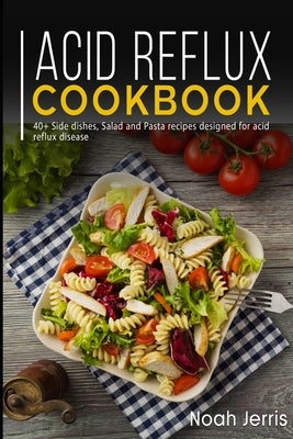 Acid Reflux Cookbook: 40+ Side dishes, Salad and Pasta recipes designed for acid reflux disease by Jerris, Noah