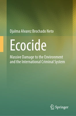 Ecocide: Massive Damage to the Environment and the International Criminal System by Brochado Neto, Djalma Alvarez