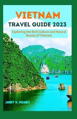 Vietnam Travel Guide 2023: Exploring the Rich Culture and Natural Beauty of Vietnam by H. Holmes, Janet