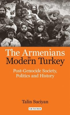 The Armenians in Modern Turkey: Post-Genocide Society, Politics and History by Suciyan, Talin