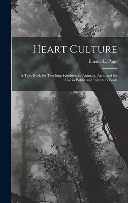 Heart Culture: A Text Book for Teaching Kindness to Animals, Arranged for Use in Public and Private Schools by Page, Emma E.