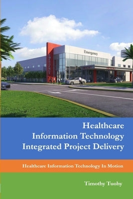 Healthcare Information Technology Integrated Project Delivery by Tuohy, Timothy