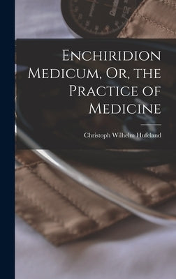 Enchiridion Medicum, Or, the Practice of Medicine by Hufeland, Christoph Wilhelm