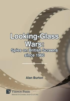 Looking-Glass Wars: Spies on British Screens since 1960 by Burton, Alan