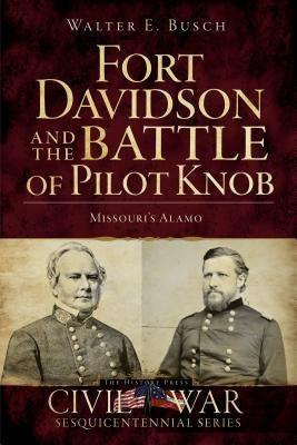 Fort Davidson and the Battle of Pilot Knob: Missouri's Alamo by Busch, Walter E.
