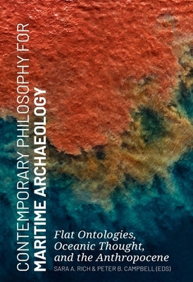 Contemporary Philosophy for Maritime Archaeology: Flat Ontologies, Oceanic Thought, and the Anthropocene by Rich, Sara