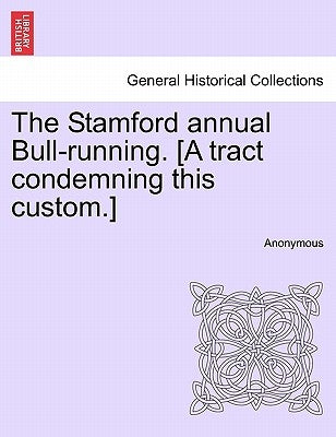 The Stamford Annual Bull-Running. [A Tract Condemning This Custom.] by Anonymous