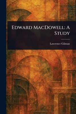 Edward MacDowell: A Study by Gilman, Lawrence