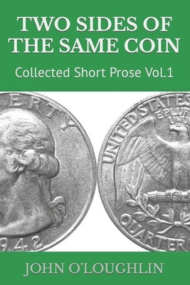 Two Sides of the Same Coin: Collected Short Prose Vol.1 by O'Loughlin, John