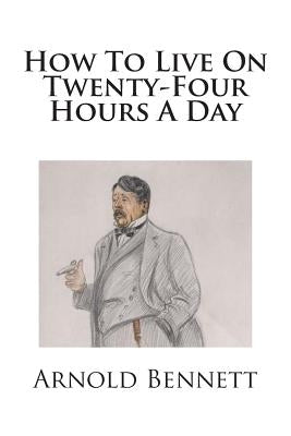 How To Live On Twenty-Four Hours A Day by Bennett, Arnold