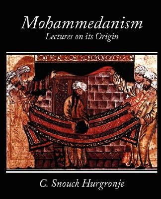 Mohammedanism Lectures on Its Origin by C. Snouck Hurgronje, Snouck Hurgronje