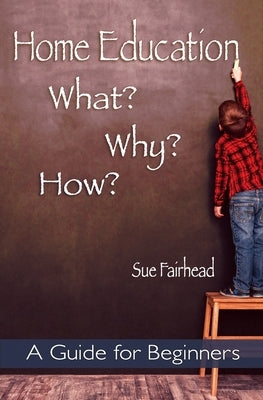 Home Education - What? Why? How?: A Guide for Beginners by Fairhead, Sue