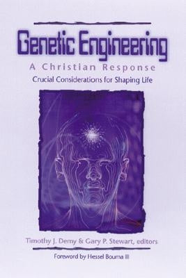 Genetic Engineering: A Christian Response: Crucial Considerations for Shaping Life by Demy, Timothy J.
