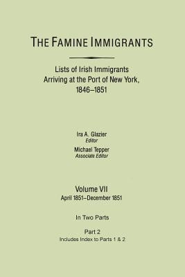 Famine Immigrants. Lists of Irish Immigrants Arriving at the Port of New York, 1846-1851. Volume VII, Apirl 1851-December 1851. in Two Parts, Part 2. by Glazier, Ira A.