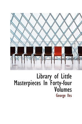 Library of Little Masterpieces In Forty-four Volumes by Iles, George