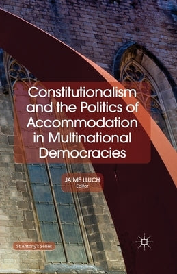 Constitutionalism and the Politics of Accommodation in Multinational Democracies by Lluch, Jaime